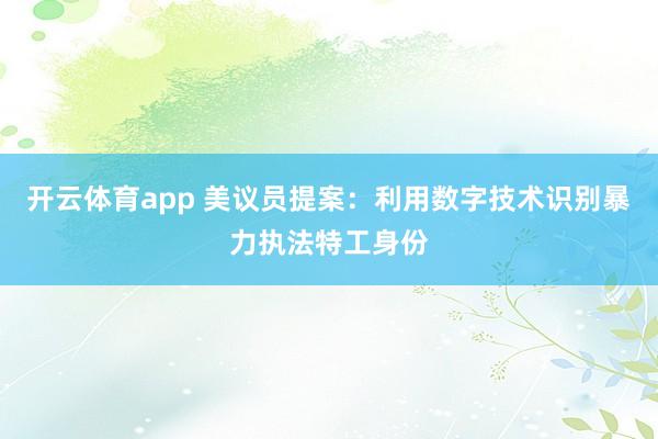 開云體育app 美議員提案:利用數字技術識別暴力執法特工身份