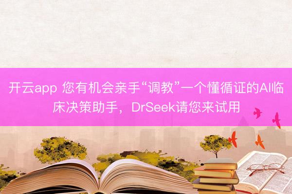 開云app 您有機會親手“調教”一個懂循證的AI臨床決策助手,DrSeek請您來試用