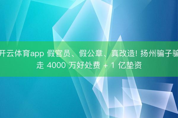 開云體育app 假官員、假公章、真改造! 揚(yáng)州騙子騙走 4000 萬好處費(fèi) + 1 億墊資