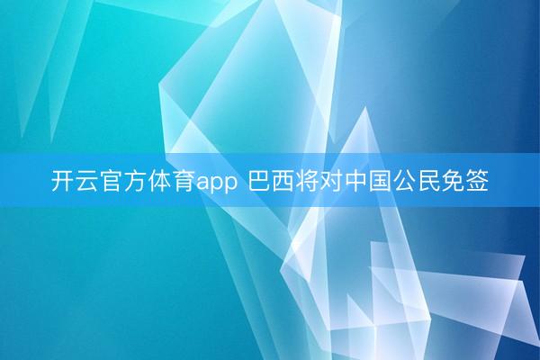 開云官方體育app 巴西將對中國公民免簽