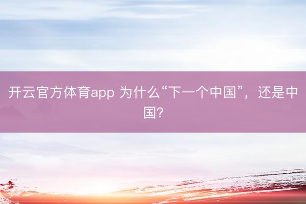 開云官方體育app 為什么“下一個(gè)中國”,還是中國?