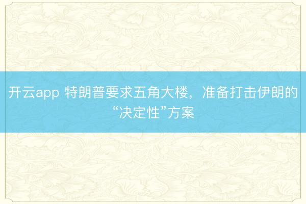 開云app 特朗普要求五角大樓，準備打擊伊朗的“決定性”方案