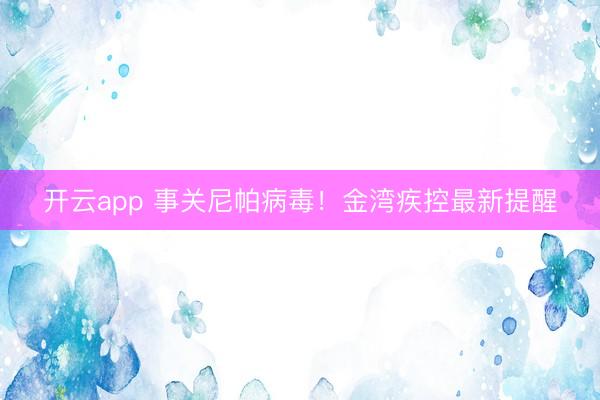 開云app 事關(guān)尼帕病毒！金灣疾控最新提醒