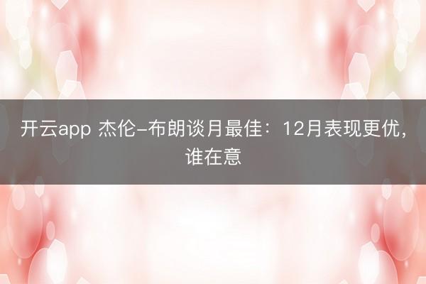 開云app 杰倫-布朗談月最佳:12月表現(xiàn)更優(yōu),誰在意