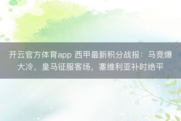 開云官方體育app 西甲最新積分戰(zhàn)報(bào):馬競(jìng)爆大冷,皇馬征服客場(chǎng),塞維利亞補(bǔ)時(shí)絕平