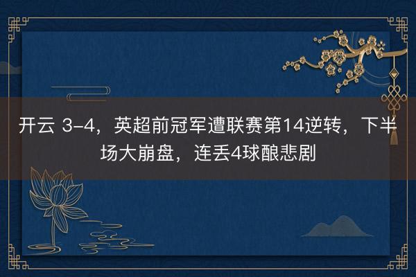 開云 3-4,英超前冠軍遭聯(lián)賽第14逆轉(zhuǎn),下半場大崩盤,連丟4球釀悲劇