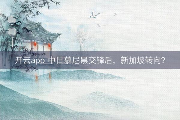 開云app 中日慕尼黑交鋒后，新加坡轉向？