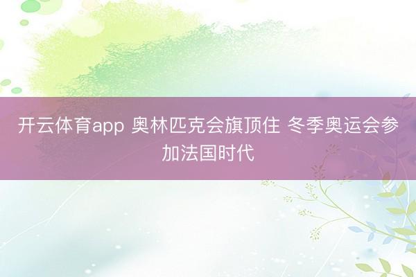 開云體育app 奧林匹克會旗頂住 冬季奧運會參加法國時代