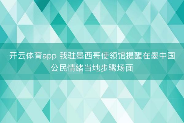 開云體育app 我駐墨西哥使領(lǐng)館提醒在墨中國公民情緒當(dāng)?shù)夭襟E場面