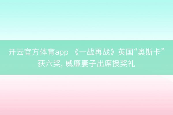 開云官方體育app 《一戰再戰》英國“奧斯卡”獲六獎， 威廉妻子出席授獎禮