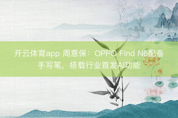 開云體育app 周意保：OPPO Find N6配備手寫筆，搭載行業首發AI功能