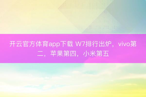 開云官方體育app下載 W7排行出爐，vivo第二，蘋果第四，小米第五